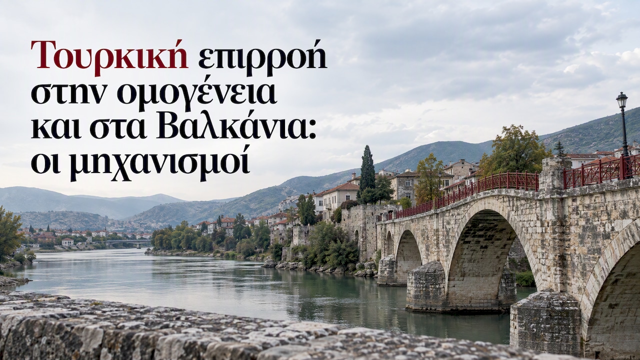Τουρκική επιρροή στην ομογένεια και στα Βαλκάνια: οι μηχανισμοί