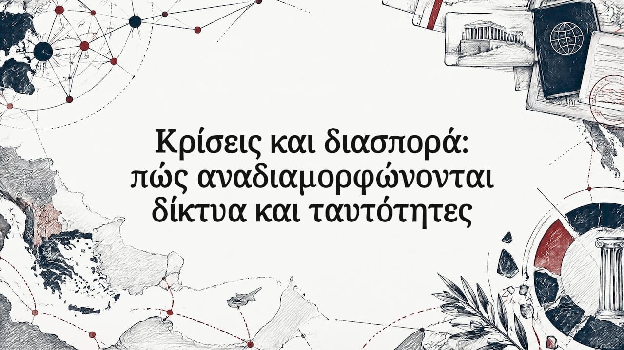 Κρίσεις και διασπορά: πώς αναδιαμορφώνονται δίκτυα και ταυτότητες