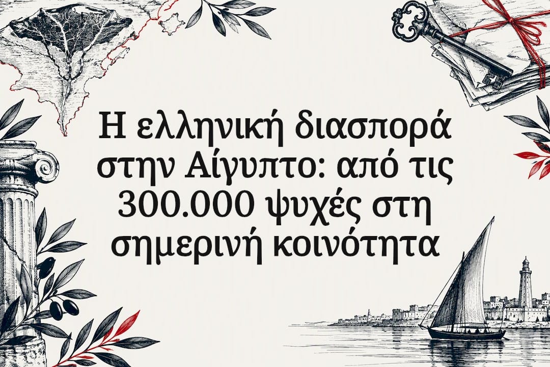 Η ελληνική διασπορά στην Αίγυπτο: από τις 300.000 ψυχές στη σημερινή κοινότητα