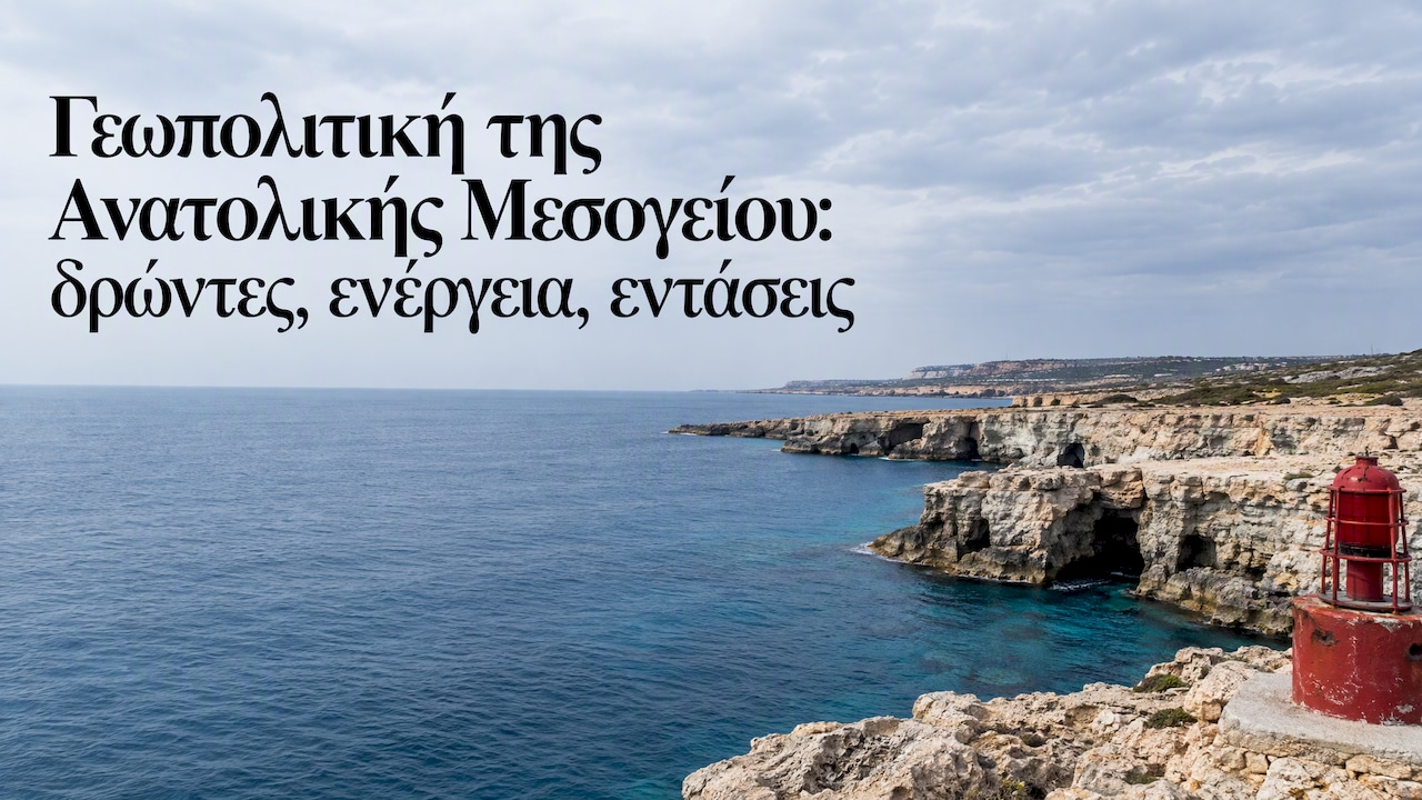 Γεωπολιτική της Ανατολικής Μεσογείου: δρώντες, ενέργεια, εντάσεις